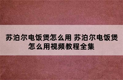 苏泊尔电饭煲怎么用 苏泊尔电饭煲怎么用视频教程全集